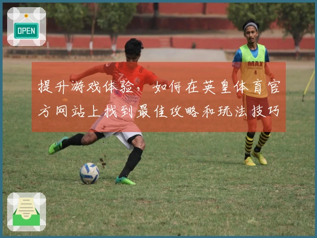 提升游戏体验，如何在英皇体育官方网站上找到最佳攻略和玩法技巧