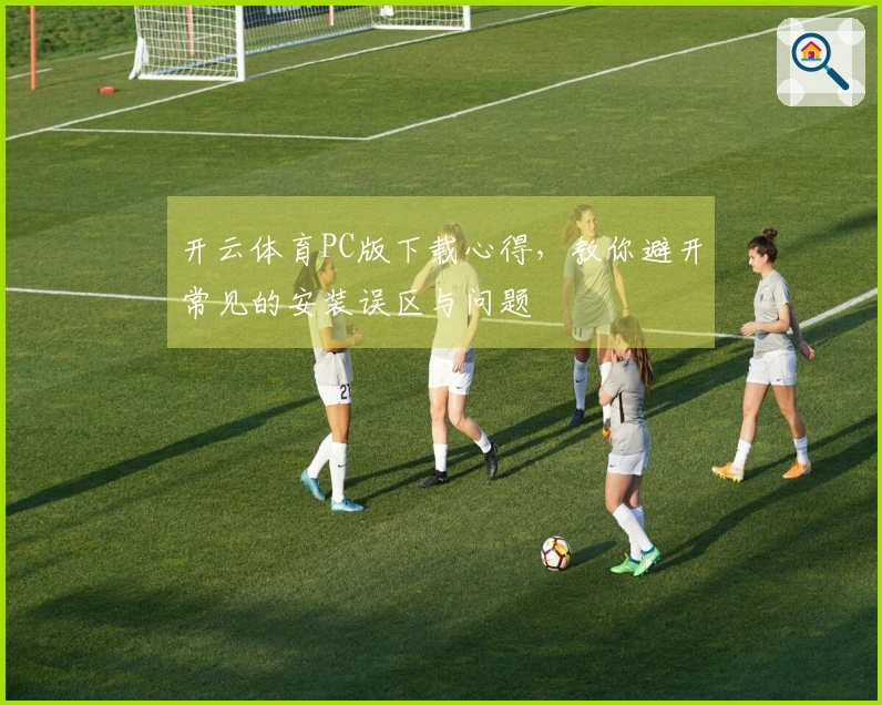 开云体育PC版下载心得，教你避开常见的安装误区与问题