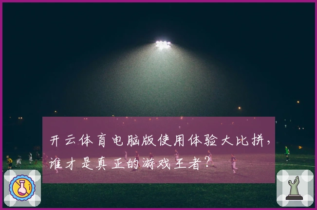 开云体育电脑版使用体验大比拼，谁才是真正的游戏王者？