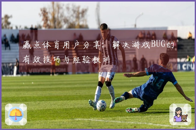 赢点体育用户分享：解决游戏BUG的有效技巧与经验教训