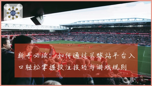 新手必读：如何通过买球站平台入口轻松掌握投注技巧与游戏规则