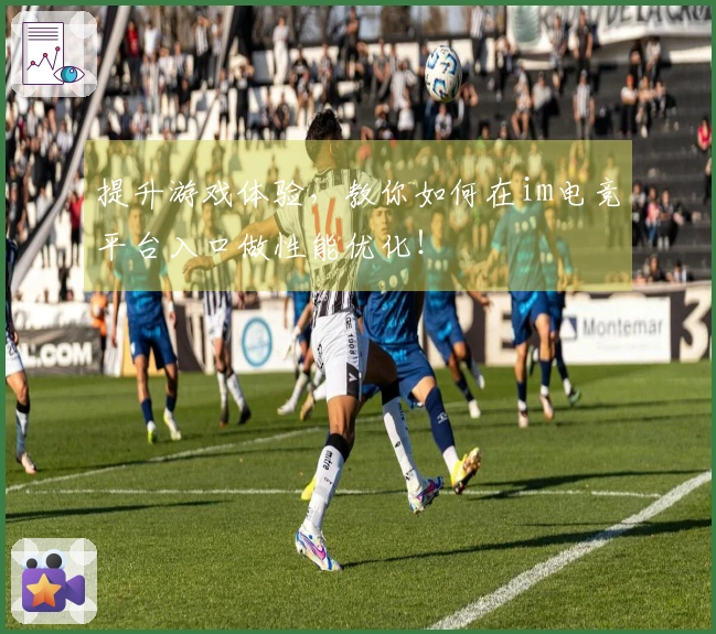 提升游戏体验，教你如何在im电竞平台入口做性能优化！