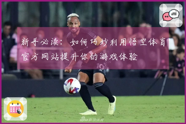 新手必读：如何巧妙利用悟空体育官方网站提升你的游戏体验