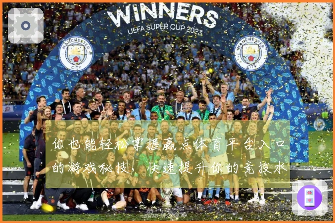 你也能轻松掌握赢点体育平台入口的游戏秘技，快速提升你的竞技水平！