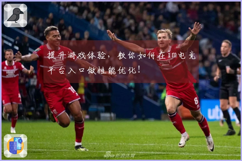 提升游戏体验，教你如何在im电竞平台入口做性能优化！