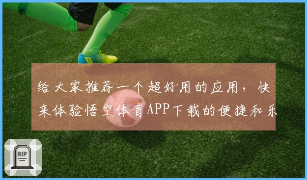 给大家推荐一个超好用的应用，快来体验悟空体育APP下载的便捷和乐趣！