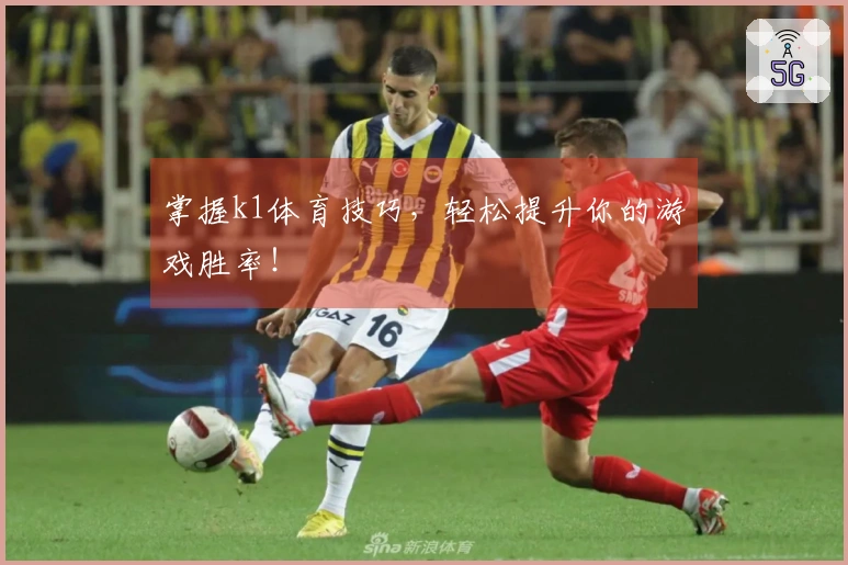 掌握k1体育技巧，轻松提升你的游戏胜率！