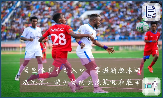 悟空体育平台入口：掌握新版本游戏玩法，提升你的竞技策略和胜率