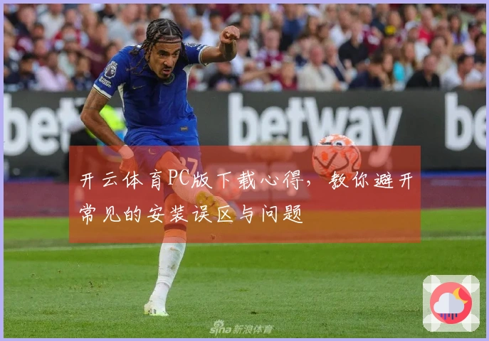 开云体育PC版下载心得，教你避开常见的安装误区与问题