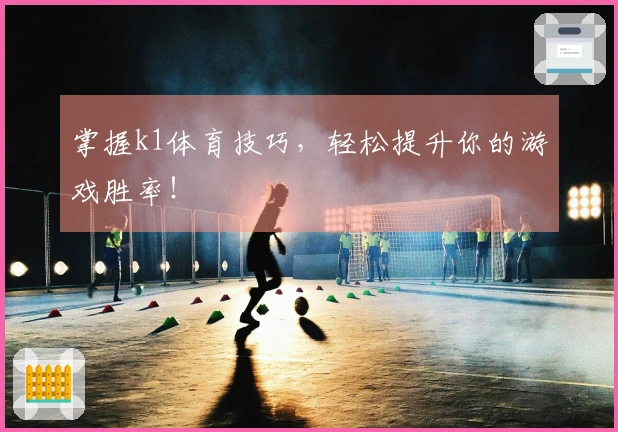 掌握k1体育技巧，轻松提升你的游戏胜率！