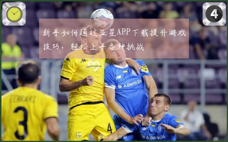新手如何通过亚星APP下载提升游戏技巧，轻松上手各种挑战