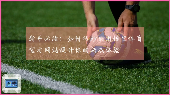 新手必读：如何巧妙利用悟空体育官方网站提升你的游戏体验